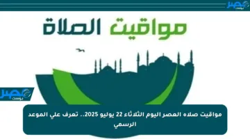 مواقيت صلاة العصر اليوم الثلاثاء 22 يوليو 2025.. تعرف على الموعد الرسمي